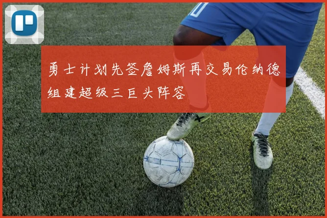 勇士计划先签詹姆斯再交易伦纳德组建超级三巨头阵容