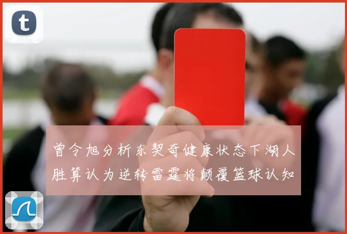 曾令旭分析东契奇健康状态下湖人胜算认为逆转雷霆将颠覆篮球认知