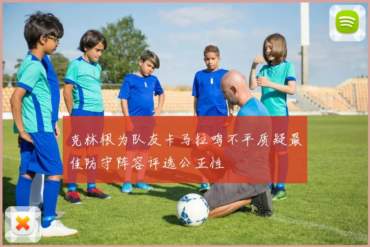 克林根为队友卡马拉鸣不平质疑最佳防守阵容评选公正性