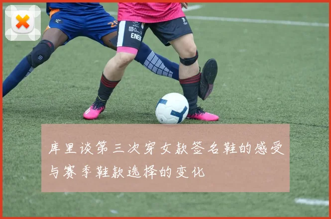 库里谈第三次穿女款签名鞋的感受与赛季鞋款选择的变化