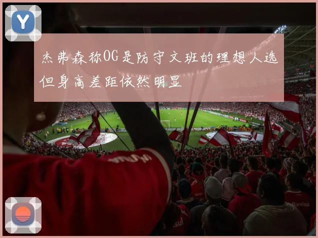 杰弗森称OG是防守文班的理想人选但身高差距依然明显