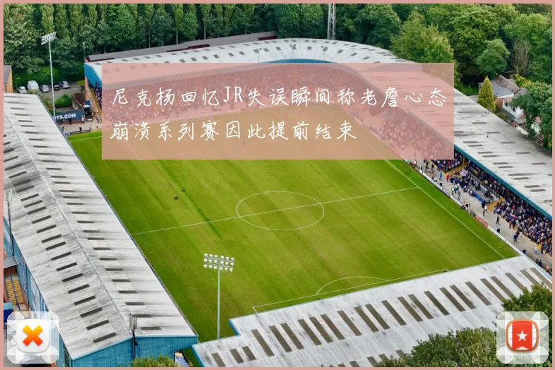 尼克杨回忆JR失误瞬间称老詹心态崩溃系列赛因此提前结束