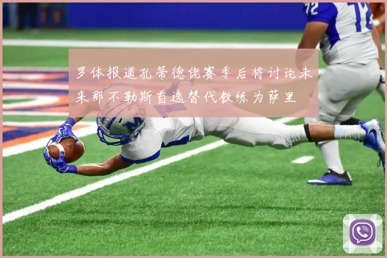 罗体报道孔蒂德佬赛季后将讨论未来那不勒斯首选替代教练为萨里